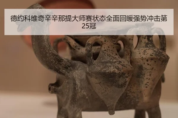 德约科维奇辛辛那提大师赛状态全面回暖强势冲击第25冠