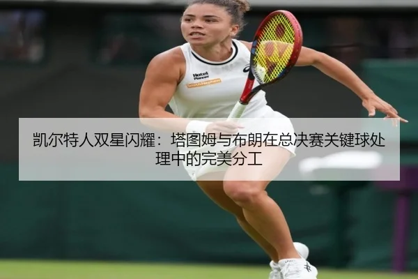 kai-er-te-ren-shuang-xing-shan-yao-ta-tu-mu-yu-bu-lang-zai-zong-jue-sai-guan-jian-qiu-chu-li-zhong-de-wan-mei-fen-gong-2-441.jpg