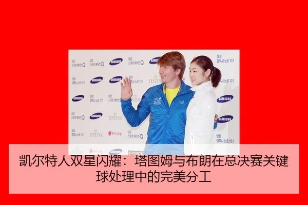 凯尔特人双星闪耀：塔图姆与布朗在总决赛关键球处理中的完美分工