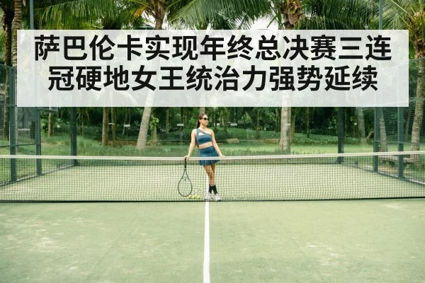 萨巴伦卡实现年终总决赛三连冠硬地女王统治力强势延续
