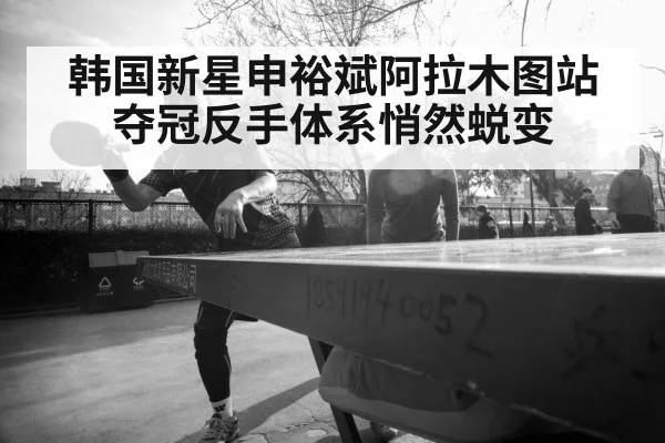 韩国新星申裕斌阿拉木图站夺冠反手体系悄然蜕变